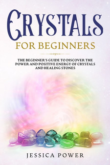 Crystals for Beginners : The Beginner's Guide to Discover the Power and Positive Energy of Crystals and Healing Stones by Jessica Power - Paperback