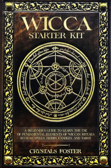 Wicca Starter Kit : A Beginners Guide to Learn the Use of Fundamental Elements of Wiccan Rituals Such as Spells, Herbs, Candles, and Tarot by Crystals Foster - Paperback Wicca Starter Kit : A Beginners Guide to Learn the Use of Fundamental Elements of Wiccan Rituals Such as Spells, Herbs, Candles, and Tarot by Crystals Foster - Paperback
