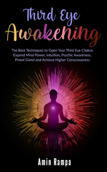 Third Eye Awakening : The Best Techniques to Open Your Third Eye Chakra. Expand Mind Power, Intuition, Psychic Awareness, Pineal Gland and Achieve Higher Consciousness by Amin Rampa - Paperback