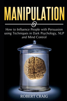 Manipulation : How to Influence people with Persuasion using Techniques in Dark Psychology, NLP and Mind Control by Robert Craig - Paperback
