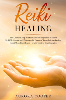 Reiki Healing : the Ultimate Step by Step Guide for Beginners to learn Reiki Meditation and Discover the Power of Kundalini Awakening by Aurora Cooper - Paperback