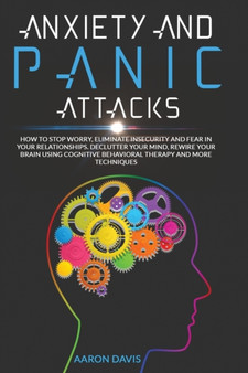 Anxiety and panic attacks : How to Stop Worry, Eliminate Insecurity and Fear in Your Relationships. Declutter Your Mind, Rewire Your Brain Using Cognitive Behavioral Therapy and More Techniques. by Aaron Davis - Paperback