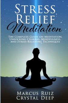 Stress Relief Meditation : The Complete Guide on Meditation, Unlocking Chakras, Mindfulness, and Stress-Relieving Techniques by Marcus Ruiz - Paperback