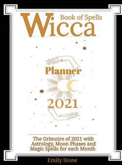 Wicca Book of Spells - Planner 2021 : The Grimoire of 2021 with Astrology, Moon Phases and Magic Spells for Each Month by Emily Stone - Hardback