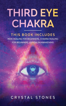 Third Eye Chakra : This book includes: Reiki Healing for Beginners, Chakra Healing for Beginners, Kundalini Awakening by Crystal Stones - Hardback