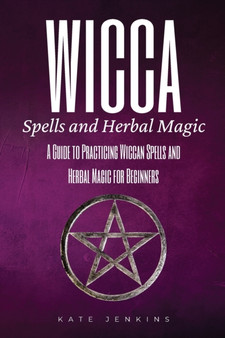 Wicca Spells and Herbal Magic : A Guide to Practicing Wiccan Spells and Herbal Magic for Beginners by Kate Jenkins - Paperback
