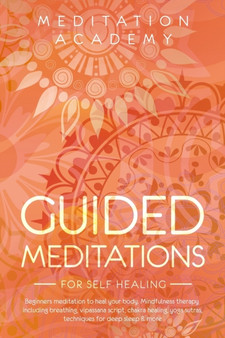 Guided Meditations for Self Healing : Beginners meditation to heal your body. Mindfulness therapy including breathing, vipassana script, chakra healing, yoga sutras, techniques for deep sleep & more by Meditation Academy - Paperback