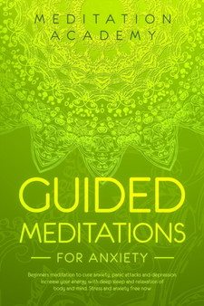 Guided Meditations for Anxiety : Beginners meditation to cure anxiety, panic attacks and depression. Increase your energy with deep sleep and relaxation of body and mind. Stress and anxiety free now by Meditation Academy - Paperback