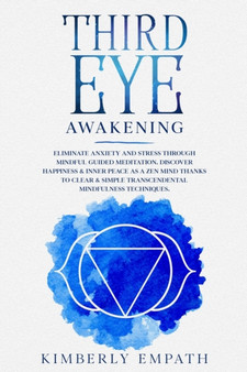 Third Eye Awakening : Eliminate Anxiety and Stress through Mindful Guided Meditation. Discover Happiness & Inner Peace as a Zen Mind Thanks to Clear & Simple Transcendental Mindfulness Techniques by Kimberly Empath - Paperback