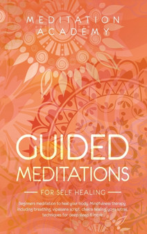 Guided Meditations for Self Healing : Beginners meditation to heal your body. Mindfulness therapy including breathing, vipassana script, chakra healing, yoga sutras, techniques for deep sleep & more by Meditation Academy - Hardback