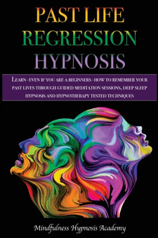 Past Life Regression Hypnosis : Learn - even if you are a Beginner - How to Remember Your Past Lives Through Guided Meditation Sessions, Deep Sleep Hypnosis and Hypnotherapy Techniques : 2A by Mindfulness Hypnosis Academy - Paperback