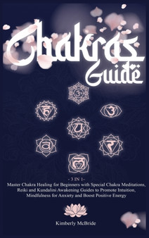 Chakras Guide : Master Chakra Healing for Beginners with Special Chakra Meditations, and Reiki and Kundalini Awakening Guides to Promote Intuition, Mindfulness for Anxiety and Boost Positive Energy by Kimberly McBride - Hardback