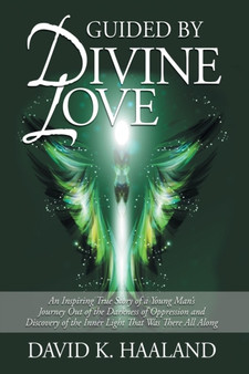 Guided by Divine Love : An Inspiring True Story of a Young Man's Journey Out of the Darkness of Oppression and Discovery of the Inner Light Th by David K Haaland - Paperback