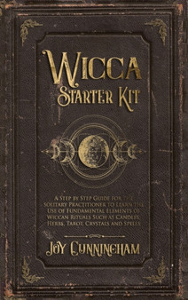 Wicca Starter Kit : A Step by Step Guide for the Solitary Practitioner to Learn the Use of Fundamental Elements of Wiccan Rituals Such as Candles, Herbs, Tarot, Crystals and Spells by Joy Cunningham - Hardback Wicca Starter Kit : A Step by Step Guide for the Solitary Practitioner to Learn the Use of Fundamental Elements of Wiccan Rituals Such as Candles, Herbs, Tarot, Crystals and Spells by Joy Cunningham - Hardback