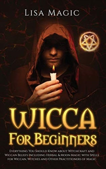 Wicca for Beginners : Everything You Should Know about Witchcraft and Wiccan Beliefs, Including Herbal and Moon Magic with Spells for Wiccan, Witches and Other Practitioners of Magic by Lisa Magic - Hardback