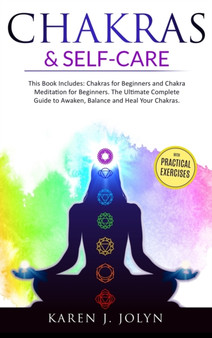 Chakras and Self-Care : This book includes: Chakras For Beginners and Chakra Meditation For Beginners. The Ultimate Complete Guide to Awaken, Balance and Heal Your Chakras by Karen J Jolyn - Hardback