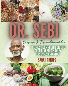 Dr. Sebi Cures and Treatments : The Most Complete Guide to Cure Diabetes, Kidney Diseases and STDs by Sarah Philips - Paperback