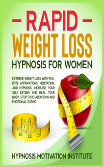 Rapid Weight Loss Hypnosis for Women : : Extreme Weight Loss with Positive Affirmations, Meditation, and Hypnosis. Increase Your Self Esteem and Heal Your Body. Stop Food Addiction and Emotional Eatin by Hypnosis Motivation Institute - Hardback