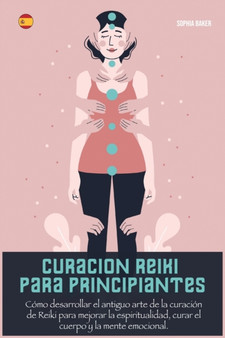 Curacion Reiki Para Principiantes : Como desarrollar el antiguo arte de la curacion de Reiki para mejorar la espiritualidad, curar el cuerpo y la mente emocional : 2 by Sophia Baker - Paperback