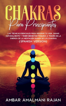 Chakras Para Principiantes : Las Tecnicas Esenciales Para Mejorar Tu Vida, Sanar Naturalmente Y Tener Bienestar Psiquico a Traves de la Energia de la Meditacion Guiada de Los Chakras-Chakras for Begin by Ambar Amalmani Rajan - Hardback