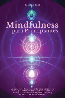 Mindfulness para Principiantes : La guia definitiva y sencilla para aprender a crear paz interior, felicidad y ordenar su mente. Tecnicas para mejorar la salud y aumentar su poder mental. by Daniela Caro - Paperback