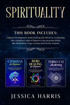 Spirituality : This Book Includes: Chakras for Beginners, Third Eye Awakening and Reiki Healing. The Complete Guide to improve your personal ability like Meditation, Yoga, Crystals and Psychic Empath by Jessica Harris - Paperback