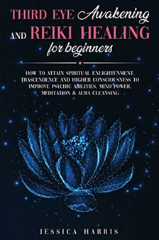 Third Eye Awakening and Reiki Healing for Beginners : How to Attain Spiritual Enlightenment, Trascendence and Higher Consciousness to Improve Psychic Abilities, Mind Power, Meditation & Aura Cleansing by Jessica Harris - Paperback Third Eye Awakening and Reiki Healing for Beginners : How to Attain Spiritual Enlightenment, Trascendence and Higher Consciousness to Improve Psychic Abilities, Mind Power, Meditation & Aura Cleansing by Jessica Harris - Paperback