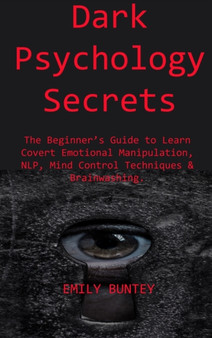 Dark Psychology Secrets : The Beginner's Guide to Learn Covert Emotional Manipulation, NLP, Mind Control Techniques & Brainwashing by Emily Buntey - Hardback