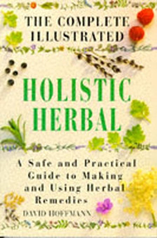 The Complete Illustrated Holistic Herbal : Safe and Practical Guide to Making and Using Herbal Remedies by David Hoffmann - Hardback