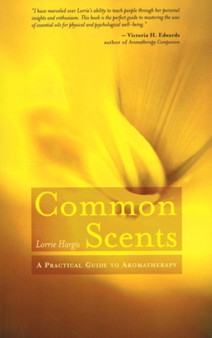 Common Scents : A Practical Guide to Aromatherapy by Lorrie Hargis - Paperback