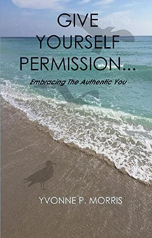 Give yourself Permission... : Embracing the Authentic You by Yvonne P. Morris - Paperback