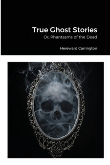 True Ghost Stories : Or; Phantasms of the Dead by Hereward Carrington - Paperback