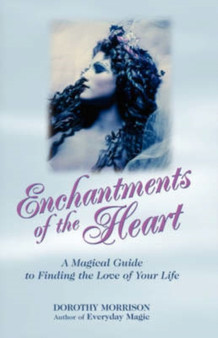 Enchantments of the Heart : A Magickal Guide to Finding the Love of Your Life by Dorothy Morrison - Paperback