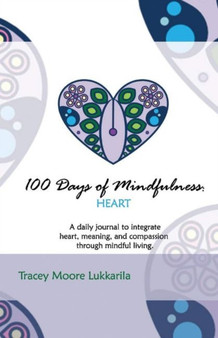 100 Days of Mindfulness: Heart : A Daily Mindfulness Journal of Heart, Meaning, And Compassion. by Tracey Moore Lukkarila - Paperback