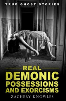 True Ghost Stories : Real Demonic Possessions and Exorcisms by Zachery Knowles - Paperback