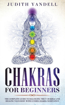 Chakras for Beginners : The Complete Guide to Balancing the 7 Chakras and Healing your Body with Guided Chakra Meditation by Judith Yandell - Paperback