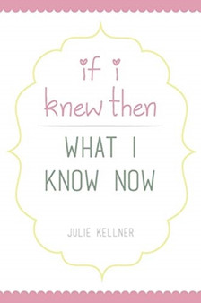If I Knew Then What I Know Now by Julie Kellner - Paperback