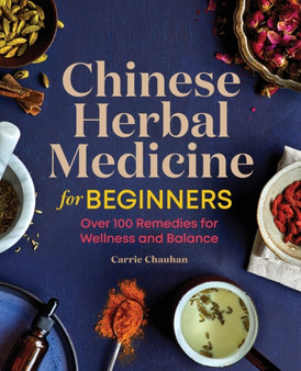 Chinese Herbal Medicine for Beginners : Over 100 Remedies for Wellness and Balance by Carrie Chauhan - Paperback