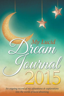 My Lucid Dream Journal 2015 : An Ongoing Record of My Adventures & Explorations Into the World of Lucid Dreaming by Journal Easy - Paperback