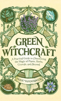 Green Witchcraft : A Practical Guide to Discovering the Magic of Plants, Herbs, Crystals, and Beyond by Paige Vanderbeck - Hardback