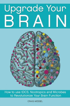 Upgrade Your Brain : How to Use Tdcs, Nootropics and Microbes to Revolutionize Your Brain Function by Craig Wessel - Paperback