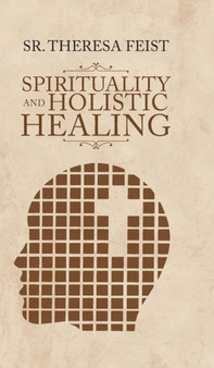 Spirituality and Holistic Healing by Sr Theresa Feist - Hardback