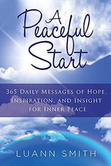 A Peaceful Start : 365 Daily Messages of Hope, Inspiration, and Insight for Inner Peace by Luann Smith - Paperback