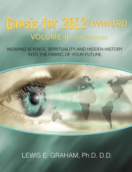 Gnosis for 2012 Onward : Weaving Science, Spirituality and Hidden History Into the Fabric of Your Future (Volume II) by Lewis E Graham - Paperback