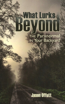 What Lurks Beyond : The Paranormal in Your Backyard by Jason MA Offutt - Paperback