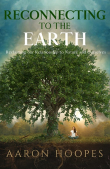 Reconnecting to the Earth : Reclaiming Our Relationship to Nature and Ourselves by Aaron Hoopes - Paperback