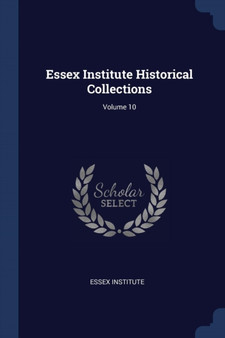 Essex Institute Historical Collections; Volume 10 by Essex Institute - Paperback
