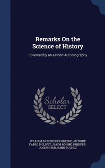 Remarks On the Science of History : Followed by an a Priori Autobiography by William Batchelder Greene - Hardback