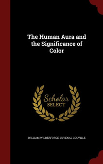 The Human Aura and the Significance of Color by William Wilberforce Juvenal Colville - Hardback The Human Aura and the Significance of Color by William Wilberforce Juvenal Colville - Hardback