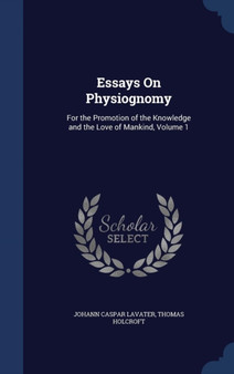 Essays On Physiognomy : For the Promotion of the Knowledge and the Love of Mankind, Volume 1 by Johann Caspar Lavater - Hardback